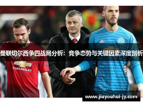 曼联切尔西争四战局分析:竞争态势与关键因素深度剖析 曼联切尔西争四战局分析:竞争态势与关键因素深度剖析
