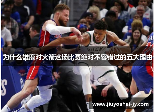为什么雄鹿对火箭这场比赛绝对不容错过的五大理由 为什么雄鹿对火箭这场比赛绝对不容错过的五大理由