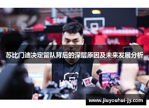 苏比门迪决定留队背后的深层原因及未来发展分析