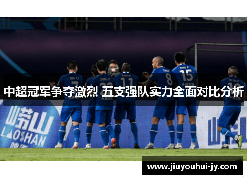 中超冠军争夺激烈 五支强队实力全面对比分析