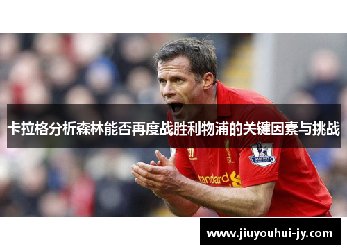 卡拉格分析森林能否再度战胜利物浦的关键因素与挑战 卡拉格分析森林能否再度战胜利物浦的关键因素与挑战