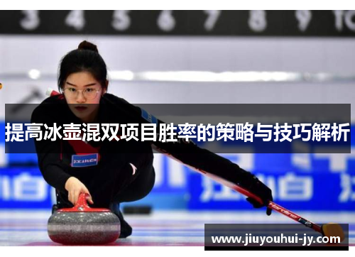 提高冰壶混双项目胜率的策略与技巧解析 提高冰壶混双项目胜率的策略与技巧解析