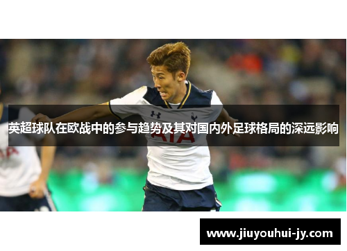 英超球队在欧战中的参与趋势及其对国内外足球格局的深远影响