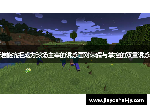 谁能抗拒成为球场主宰的诱惑面对荣耀与掌控的双重诱惑