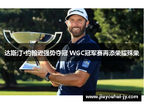 达斯汀·约翰逊强势夺冠 WGC冠军赛再添荣耀殊荣