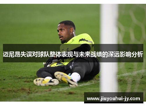 迈尼昂失误对球队整体表现与未来战绩的深远影响分析