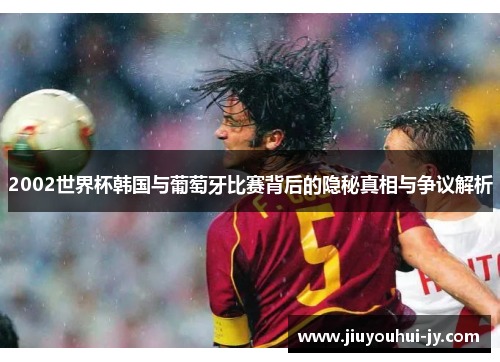 2002世界杯韩国与葡萄牙比赛背后的隐秘真相与争议解析