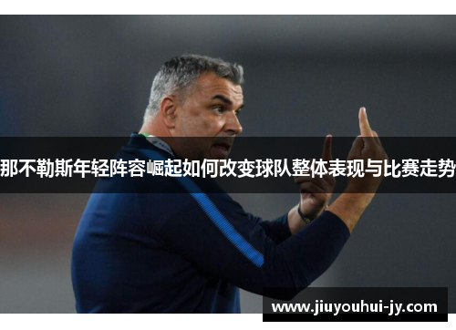 那不勒斯年轻阵容崛起如何改变球队整体表现与比赛走势