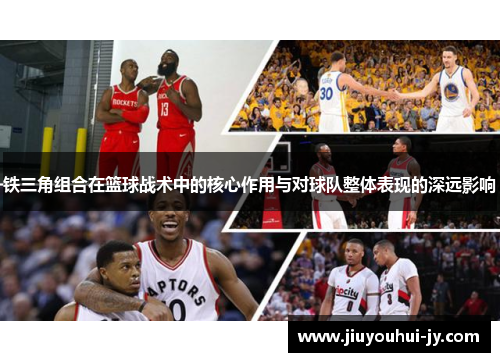 铁三角组合在篮球战术中的核心作用与对球队整体表现的深远影响