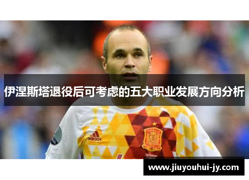 伊涅斯塔退役后可考虑的五大职业发展方向分析