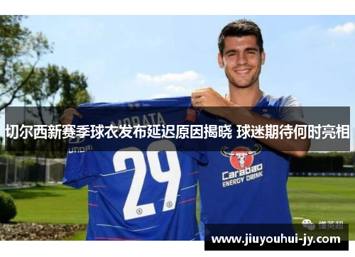 切尔西新赛季球衣发布延迟原因揭晓 球迷期待何时亮相