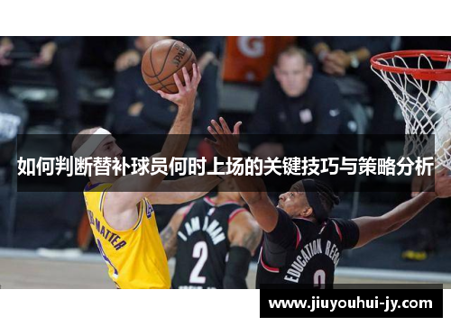 如何判断替补球员何时上场的关键技巧与策略分析
