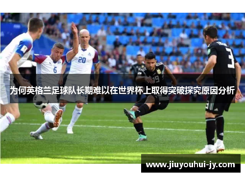 为何英格兰足球队长期难以在世界杯上取得突破探究原因分析