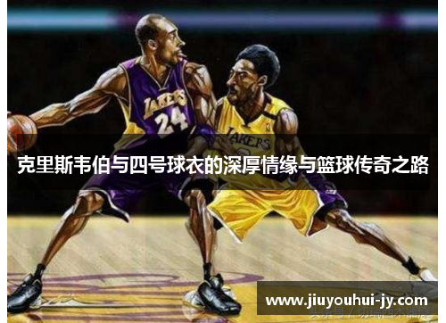 克里斯韦伯与四号球衣的深厚情缘与篮球传奇之路