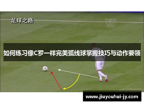 如何练习像C罗一样完美弧线球掌握技巧与动作要领