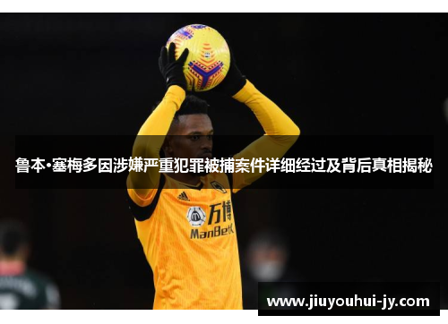 鲁本·塞梅多因涉嫌严重犯罪被捕案件详细经过及背后真相揭秘