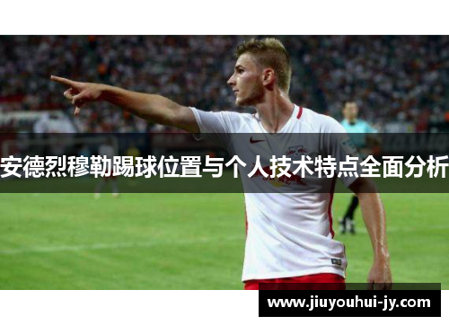 安德烈穆勒踢球位置与个人技术特点全面分析 安德烈穆勒踢球位置与个人技术特点全面分析
