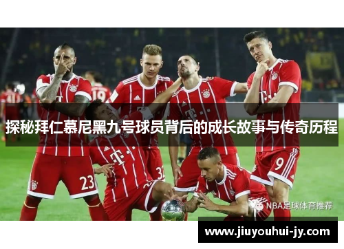 探秘拜仁慕尼黑九号球员背后的成长故事与传奇历程