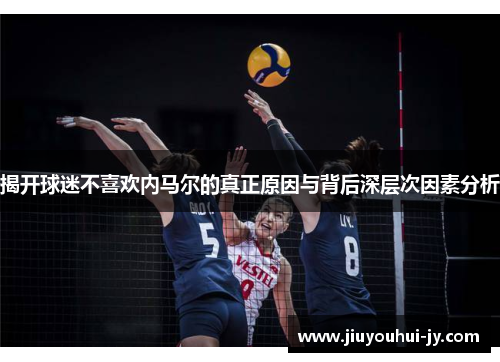 揭开球迷不喜欢内马尔的真正原因与背后深层次因素分析