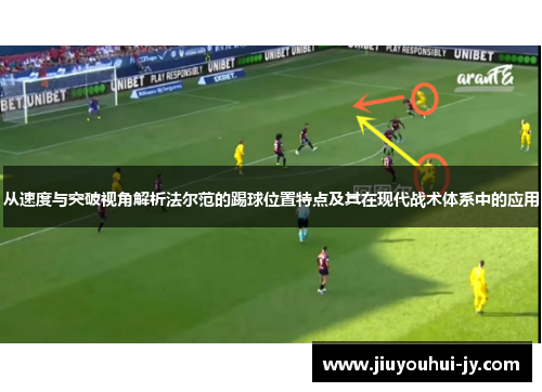 从速度与突破视角解析法尔范的踢球位置特点及其在现代战术体系中的应用