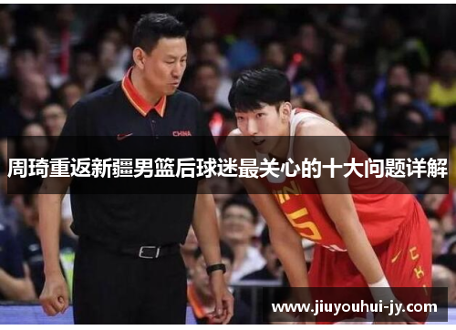 周琦重返新疆男篮后球迷最关心的十大问题详解 周琦重返新疆男篮后球迷最关心的十大问题详解