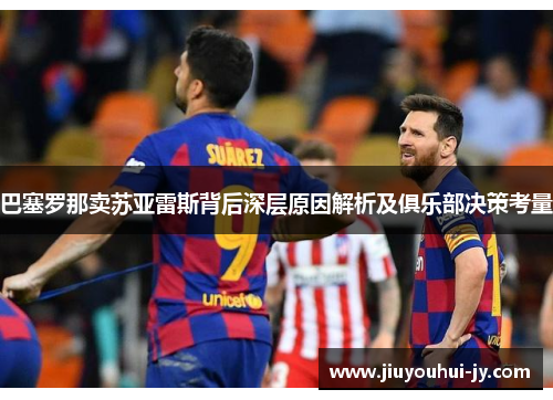 巴塞罗那卖苏亚雷斯背后深层原因解析及俱乐部决策考量 巴塞罗那卖苏亚雷斯背后深层原因解析及俱乐部决策考量