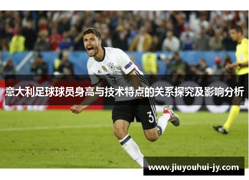 意大利足球球员身高与技术特点的关系探究及影响分析 意大利足球球员身高与技术特点的关系探究及影响分析