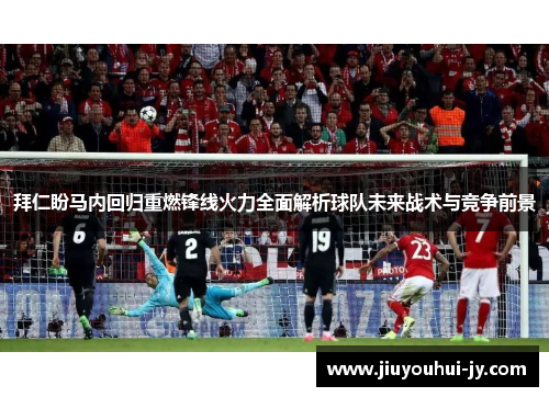 拜仁盼马内回归重燃锋线火力全面解析球队未来战术与竞争前景 拜仁盼马内回归重燃锋线火力全面解析球队未来战术与竞争前景