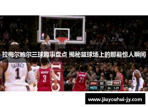 拉梅尔鲍尔三球趣事盘点 揭秘篮球场上的那些惊人瞬间