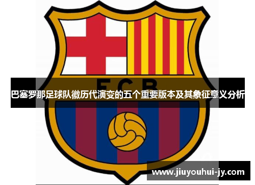 巴塞罗那足球队徽历代演变的五个重要版本及其象征意义分析 巴塞罗那足球队徽历代演变的五个重要版本及其象征意义分析