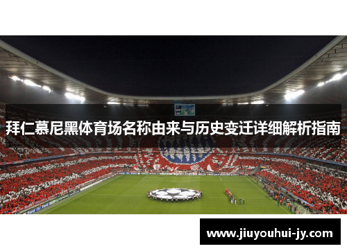 拜仁慕尼黑体育场名称由来与历史变迁详细解析指南 拜仁慕尼黑体育场名称由来与历史变迁详细解析指南