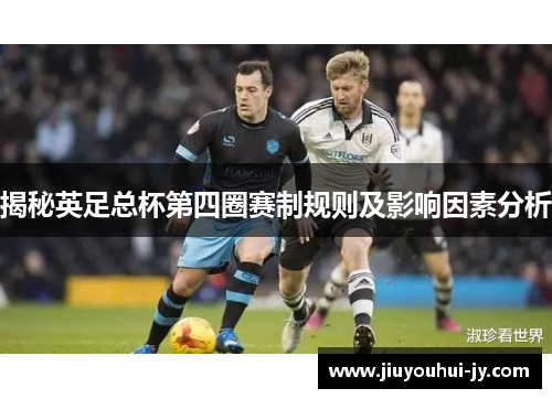 揭秘英足总杯第四圈赛制规则及影响因素分析 揭秘英足总杯第四圈赛制规则及影响因素分析