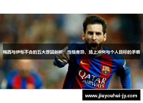 梅西与伊布不合的五大原因剖析:性格差异、场上冲突与个人目标的矛盾 梅西与伊布不合的五大原因剖析:性格差异、场上冲突与个人目标的矛盾