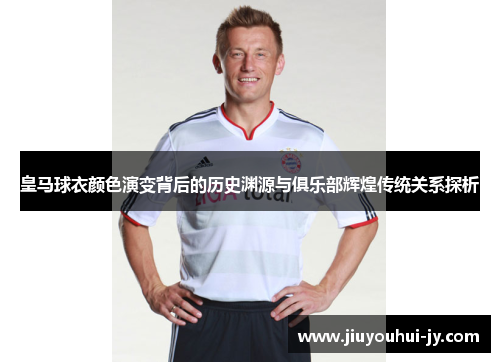 皇马球衣颜色演变背后的历史渊源与俱乐部辉煌传统关系探析