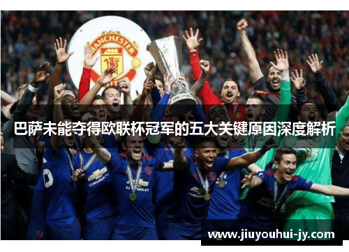 巴萨未能夺得欧联杯冠军的五大关键原因深度解析 巴萨未能夺得欧联杯冠军的五大关键原因深度解析